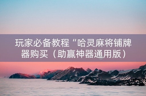 玩家必备教程“哈灵麻将铺牌器购买（助赢神器通用版）
