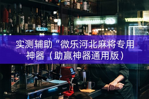 实测辅助“微乐河北麻将专用神器（助赢神器通用版）