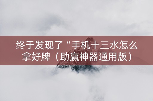 终于发现了“手机十三水怎么拿好牌（助赢神器通用版）