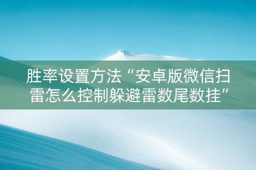 胜率设置方法“安卓版微信扫雷怎么控制躲避雷数尾数挂”（详细透视教程）-哔哩哔哩