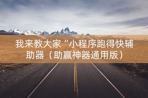 我来教大家“小程序跑得快辅助器（助赢神器通用版）