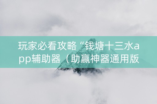 玩家必看攻略“钱塘十三水app辅助器（助赢神器通用版）