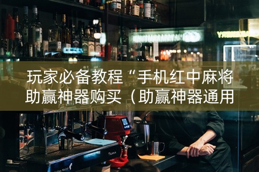 玩家必备教程“手机红中麻将助赢神器购买（助赢神器通用版）