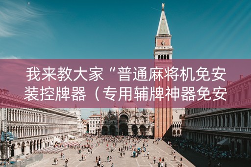 我来教大家“普通麻将机免安装控牌器（专用辅牌神器免安装）