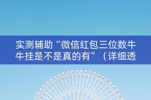 实测辅助“微信红包三位数牛牛挂是不是真的有”（详细透视教程）-哔哩哔哩