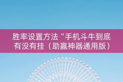胜率设置方法“手机斗牛到底有没有挂（助赢神器通用版）