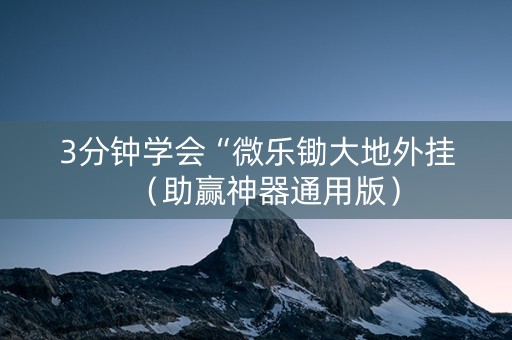 3分钟学会“微乐锄大地外挂（助赢神器通用版）