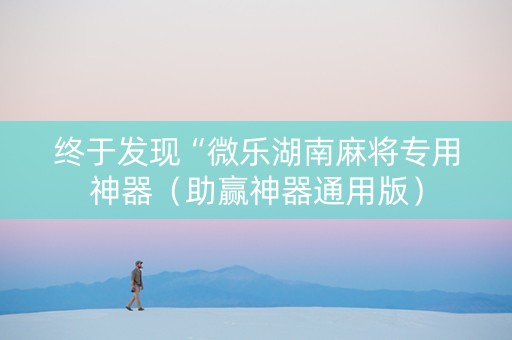 终于发现“微乐湖南麻将专用神器（助赢神器通用版）