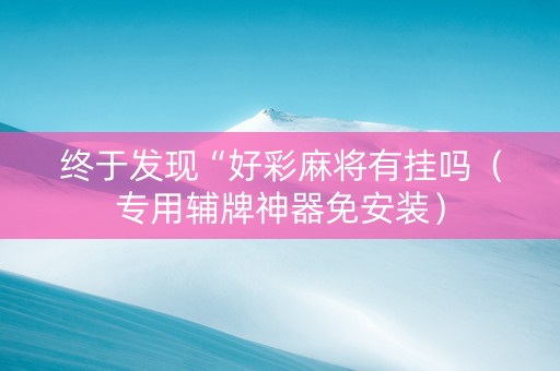 终于发现“好彩麻将有挂吗（专用辅牌神器免安装）