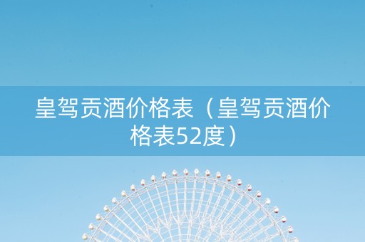 皇驾贡酒价格表（皇驾贡酒价格表52度）