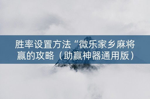 胜率设置方法“微乐家乡麻将赢的攻略（助赢神器通用版）