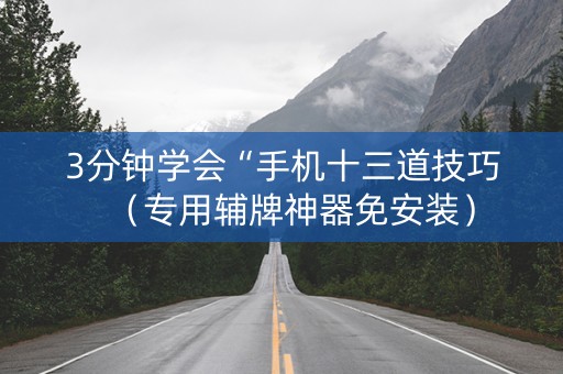 3分钟学会“手机十三道技巧（专用辅牌神器免安装）