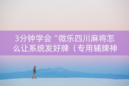 3分钟学会“微乐四川麻将怎么让系统发好牌（专用辅牌神器免安装）