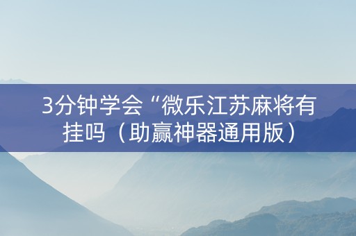 3分钟学会“微乐江苏麻将有挂吗（助赢神器通用版）