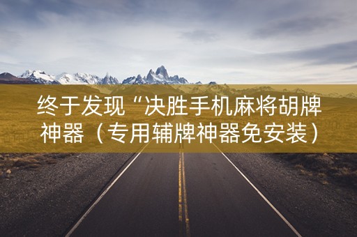 终于发现“决胜手机麻将胡牌神器（专用辅牌神器免安装）