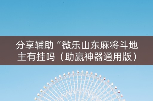 分享辅助“微乐山东麻将斗地主有挂吗（助赢神器通用版）