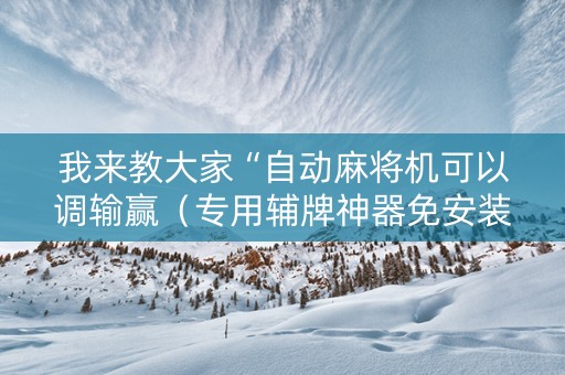 我来教大家“自动麻将机可以调输赢（专用辅牌神器免安装）
