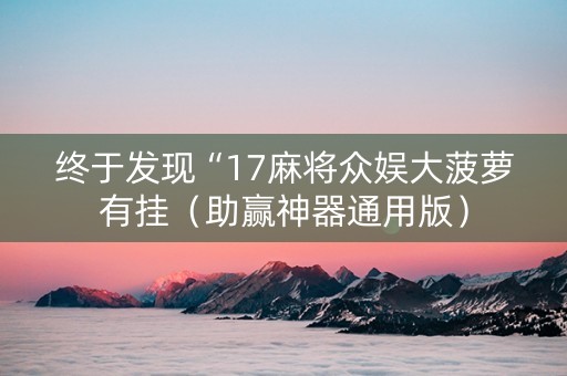 终于发现“17麻将众娱大菠萝有挂（助赢神器通用版）