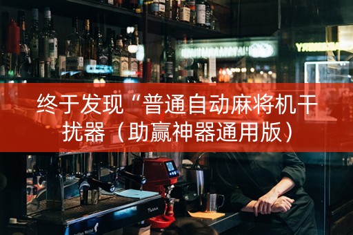 终于发现“普通自动麻将机干扰器（助赢神器通用版）