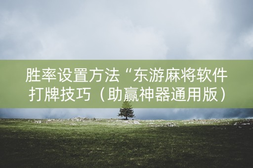 胜率设置方法“东游麻将软件打牌技巧（助赢神器通用版）