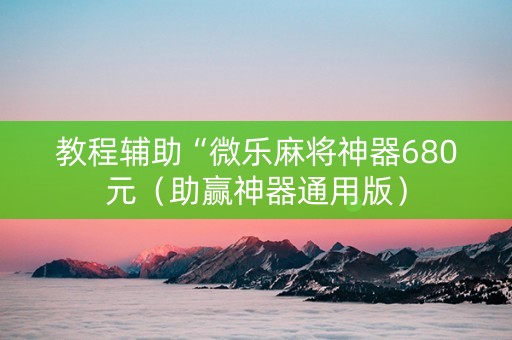 教程辅助“微乐麻将神器680元（助赢神器通用版）
