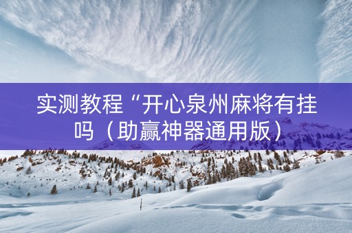 实测教程“开心泉州麻将有挂吗（助赢神器通用版）