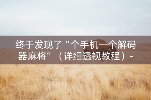 终于发现了“个手机一个解码器麻将”（详细透视教程）-哔哩哔哩