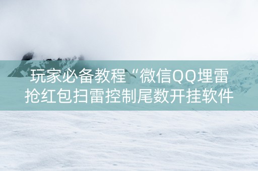 玩家必备教程“微信QQ埋雷抢红包扫雷控制尾数开挂软件”（详细透视教程）-哔哩哔哩