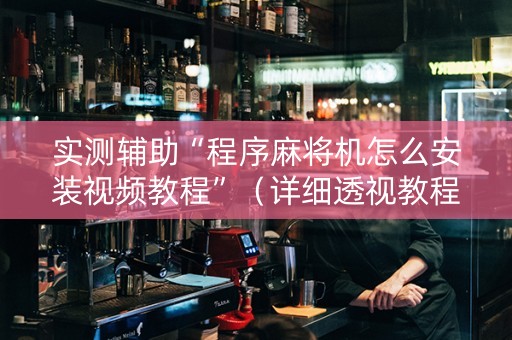 实测辅助“程序麻将机怎么安装视频教程”（详细透视教程）-哔哩哔哩