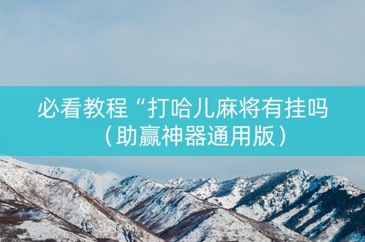 必看教程“打哈儿麻将有挂吗（助赢神器通用版）
