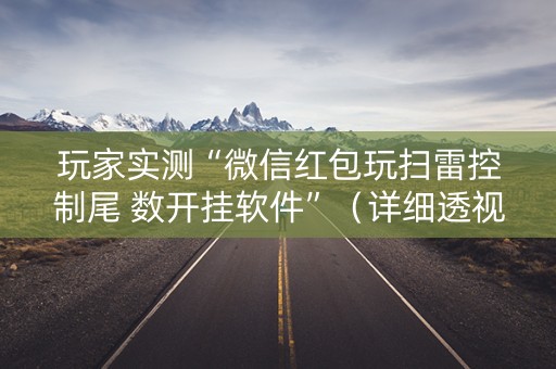玩家实测“微信红包玩扫雷控制尾 数开挂软件”（详细透视教程）-哔哩哔哩