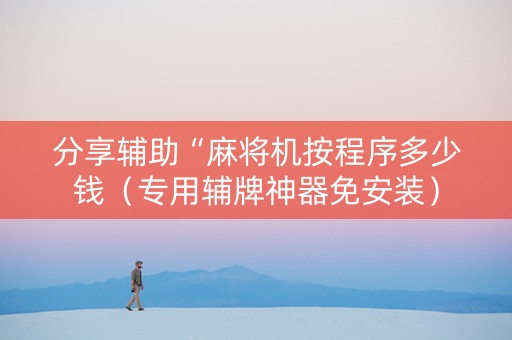 分享辅助“麻将机按程序多少钱（专用辅牌神器免安装）