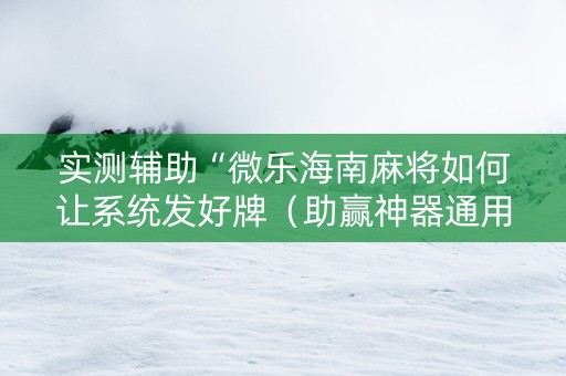 实测辅助“微乐海南麻将如何让系统发好牌（助赢神器通用版）