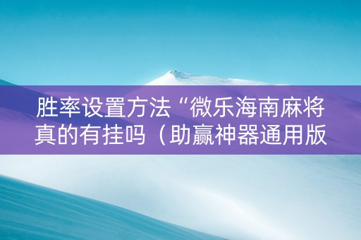 胜率设置方法“微乐海南麻将真的有挂吗（助赢神器通用版）