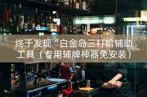 终于发现“白金岛三打哈辅助工具（专用辅牌神器免安装）