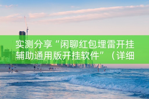 实测分享“闲聊红包埋雷开挂辅助通用版开挂软件”（详细透视教程）-哔哩哔哩
