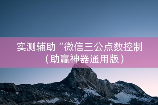 实测辅助“微信三公点数控制（助赢神器通用版）