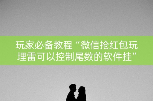 玩家必备教程“微信抢红包玩埋雷可以控制尾数的软件挂”（详细透视教程）-哔哩哔哩