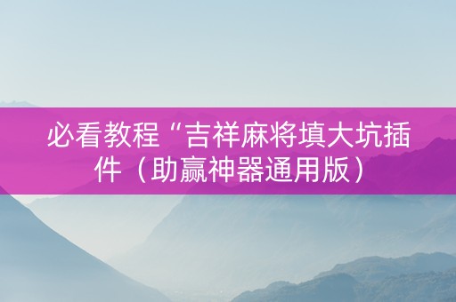 必看教程“吉祥麻将填大坑插件（助赢神器通用版）