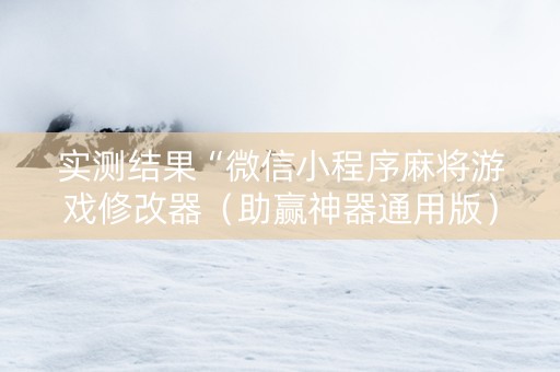 实测结果“微信小程序麻将游戏修改器（助赢神器通用版）