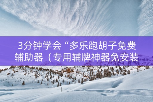 3分钟学会“多乐跑胡子免费辅助器（专用辅牌神器免安装）