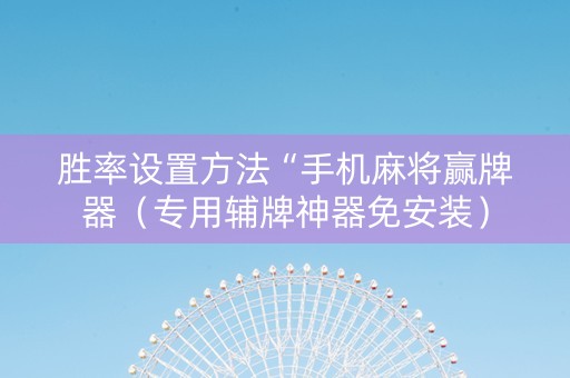 胜率设置方法“手机麻将赢牌器（专用辅牌神器免安装）