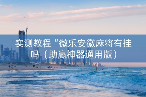 实测教程“微乐安徽麻将有挂吗（助赢神器通用版）