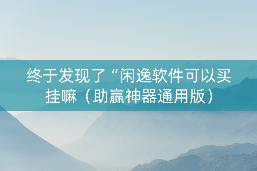 终于发现了“闲逸软件可以买挂嘛（助赢神器通用版）