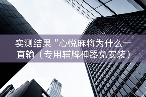 实测结果“心悦麻将为什么一直输（专用辅牌神器免安装）