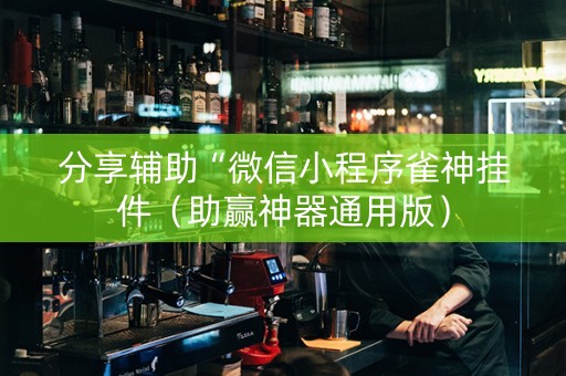 分享辅助“微信小程序雀神挂件（助赢神器通用版）