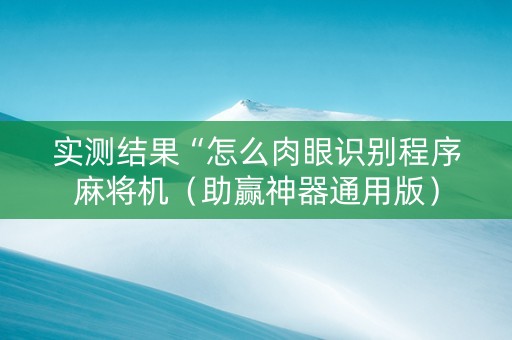 实测结果“怎么肉眼识别程序麻将机（助赢神器通用版）