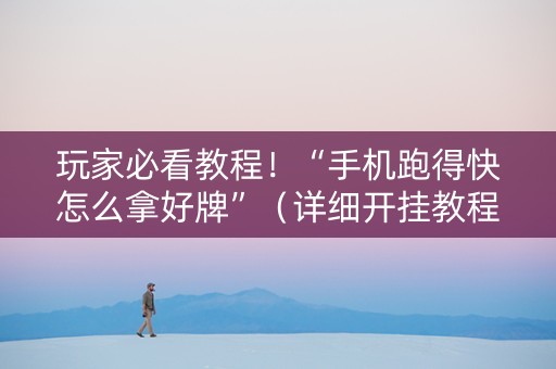 玩家必看教程！“手机跑得快怎么拿好牌”（详细开挂教程）-哔哩哔哩