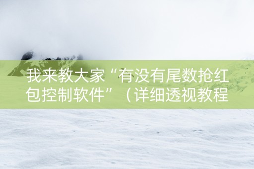 我来教大家“有没有尾数抢红包控制软件”（详细透视教程）-哔哩哔哩