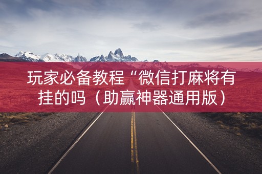 玩家必备教程“微信打麻将有挂的吗（助赢神器通用版）